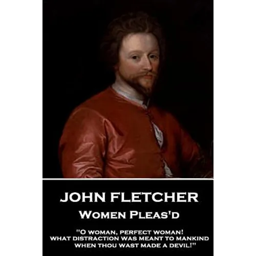 John Fletcher - Women Pleas'd: "O woman, perfect woman! what distraction was meant to mankind when thou wast made a devil!"