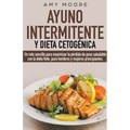 Ayuno intermitente y dieta cetogénica: Un reto sencillo para que hombres y mujeres principiantes puedan maximizar la pérdida de peso saludable con la