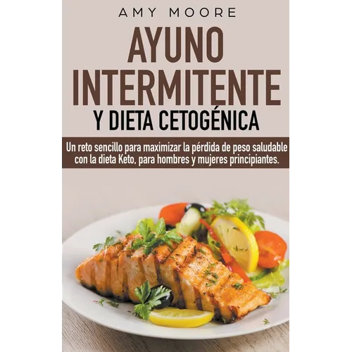 Ayuno intermitente y dieta cetogénica: Un reto sencillo para que hombres y mujeres principiantes puedan maximizar la pérdida de peso saludable con la