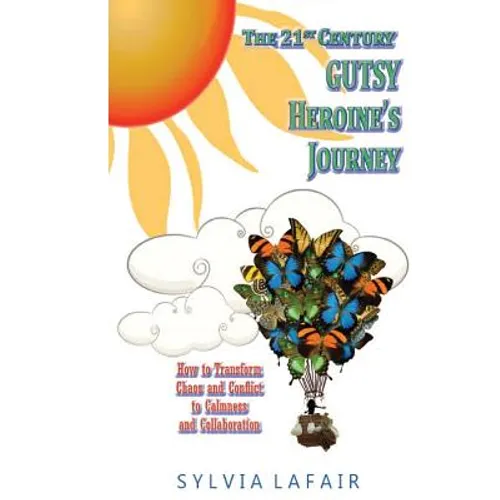 The 21st Century GUTSY Heroine's Journey: How to Transfrom Chaos and Conflict to Calmness and Collaboration