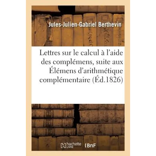Lettres Sur Le Calcul À l'Aide Des Complémens Faisant Suite Aux Élémens d'Arithmétique: Complémentaire Publiés En 1823. 1re Lettre. Multiplication Et