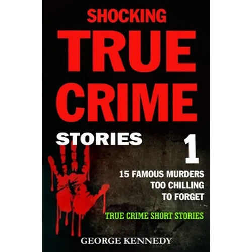 Shocking True Crime Stories Volume 1: 15 Famous Murders Too Chilling to Forget (True Crime Short Stories)