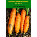 Gardener's Guide to Growing the Carrot: Growing Carrots in the Vegetable Garden