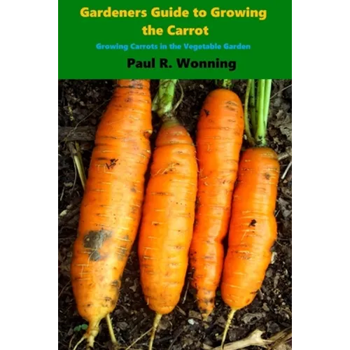 Gardener's Guide to Growing the Carrot: Growing Carrots in the Vegetable Garden
