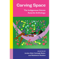 Carving Space: The Indigenous Voices Awards Anthology: A collection of prose and poetry from emerging Indigenous writers in lands claimed by Canada