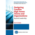 Designing Creative High Power Teams and Organizations: Beyond Leadership