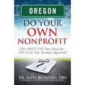 Oregon Do Your Own Nonprofit: The ONLY GPS You Need for 501c3 Tax Exempt Approval