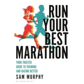 Run Your Best Marathon: Your Trusted Guide to Training and Racing Better