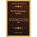 He Will Abundantly Pardon: Radio Messages of the Second Part of the Thirteenth Lutheran Hour