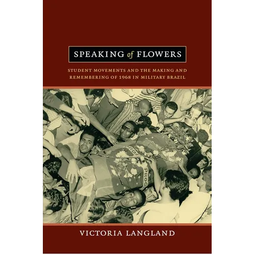 Speaking of Flowers: Student Movements and the Making and Remembering of 1968 in Military Brazil