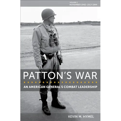 Patton's War: An American General's Combat Leadership, Volume I: November 1942-July 1944 Volume 1