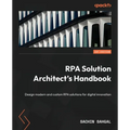 RPA Solution Architect's Handbook: Design modern and custom RPA solutions for digital innovation