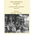 Vital Historical Records of Jackson County, Missouri, 1826-1876: Volume 3: Miscellany and Index