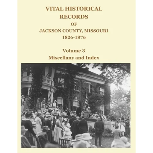 Vital Historical Records of Jackson County, Missouri, 1826-1876: Volume 3: Miscellany and Index