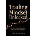Trading Mindset Unlocked: 10 Steps To Overcome Fear And Trade With Confidence