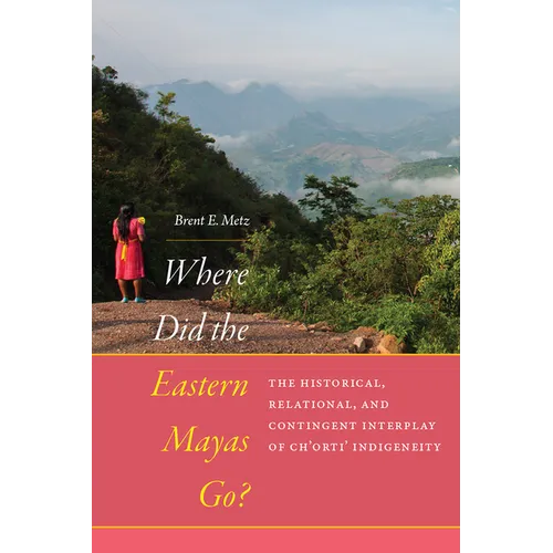 Where Did the Eastern Mayas Go?: The Historical, Relational, and Contingent Interplay of Ch'orti' Indigeneity