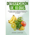 Detoxificación de 10 Días: Guía Paso a Paso y Recetas Probadas Para Perder Peso Rápidamente y Depurar El Cuerpo (10 Day Detox Spanish Version)