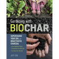 Gardening with Biochar: Supercharge Your Soil with Bioactivated Charcoal: Grow Healthier Plants, Create Nutrient-Rich Soil, and Increase Your Harvest