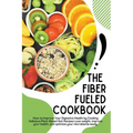 The Fiber Fueled Cookbook