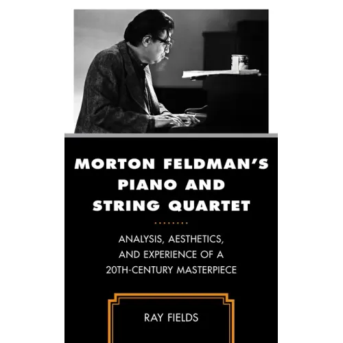 Morton Feldman's Piano and String Quartet: Analysis, Aesthetics, and Experience of a 20th-Century Masterpiece