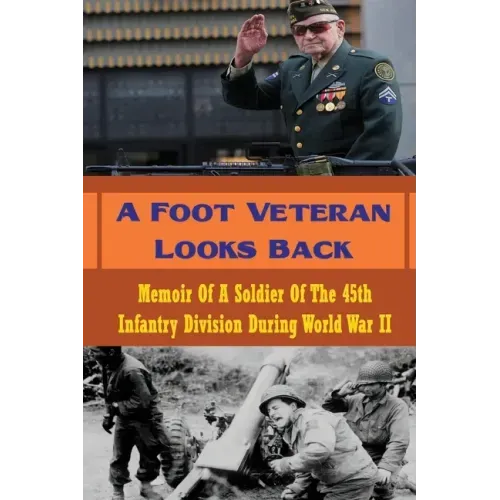 A Foot Veteran Looks Back: Memoir Of A Soldier Of The 45th Infantry Division During World War II