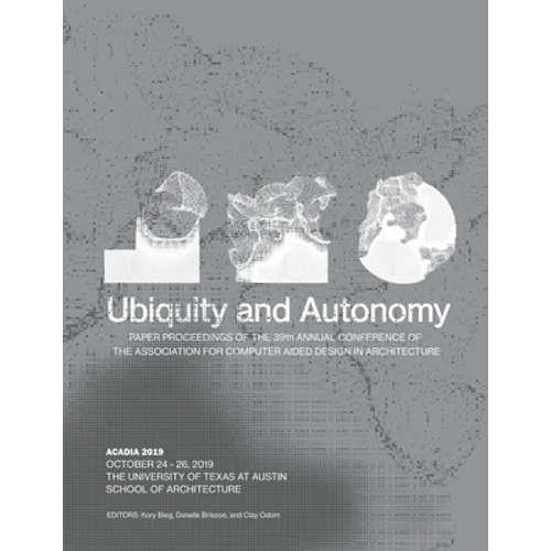 Acadia 2019: Ubiquity and Autonomy: Paper Proceedings of the 39th Annual Conference of the Association for Computer Aided Design in Architecture