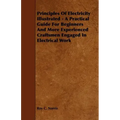 Principles of Electricity Illustrated - A Practical Guide for Beginners and More Experienced Craftsmen Engaged in Electrical Work