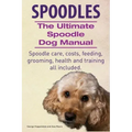Spoodles. the Ultimate Spoodle Dog Manual. Spoodle Care, Costs, Feeding, Grooming, Health and Training All Included.