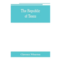 The republic of Texas; a brief history of Texas from the first American colonies in 1821 to annexation in 1846