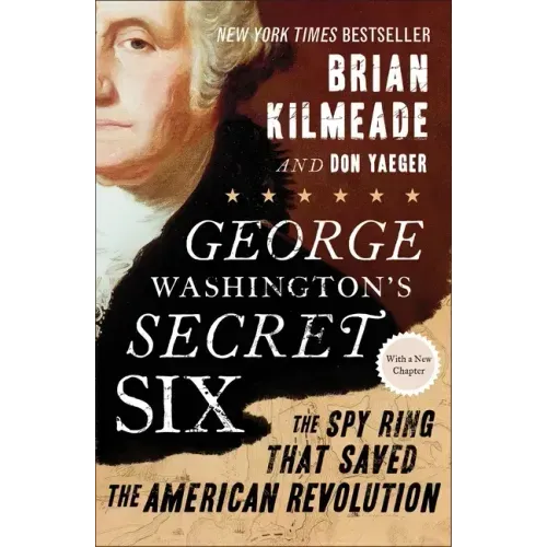 George Washington's Secret Six: The Spy Ring That Saved the American Revolution
