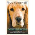 Dog Eldercare: Caring for Your Middle Aged to Older Dog: Dog Care for the Older Canine