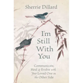 I'm Still with You: Communicate, Heal & Evolve with Your Loved One on the Other Side