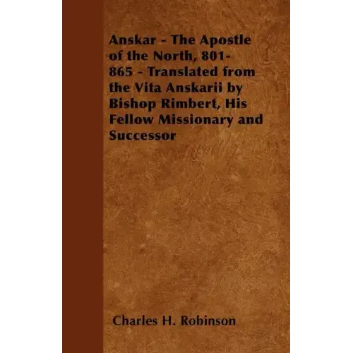 Anskar - The Apostle of the North, 801-865 - Translated from the Vita Anskarii by Bishop Rimbert, His Fellow Missionary and Successor
