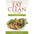 The Truth About the Eat Clean Diet: The Path to Health and Wellness
