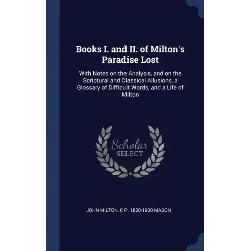 Books I. and II. of Milton's Paradise Lost: With Notes on the Analysis, and on the Scriptural and Classical Allusions, a Glossary of Difficult Words,