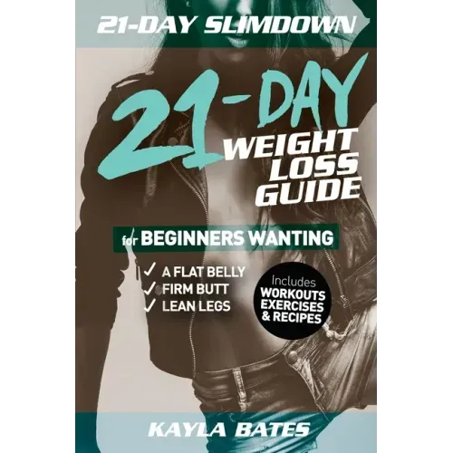 21-Day Slim Down: The 21-Day Weight Loss Guide for Beginners Wanting A Flat Belly, Firm Butt & Lean Legs (Includes Workouts, Exercises & Recipes)