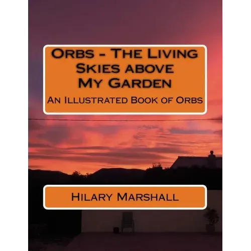 Orbs - The Living Skies above My Garden: An Illustrated Book of Orbs