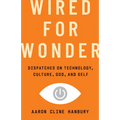 Wired for Wonder: Dispatches on Technology, Culture, God, and Self