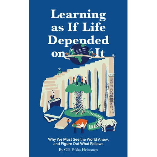 Learning as If Life Depended on It: Why We Must See the World Anew, and Figure Out What Follows