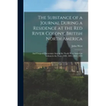 The Substance of a Journal During a Residence at the Red River Colony, British North America: and Frequent Excursions Among the North West American In