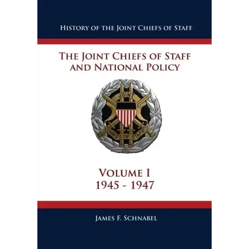 History of the Joint Chiefs of Staff: The Joint Chiefs of Staff and National Policy - 1945 - 1947 (Volume I)