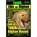 Afghan Hound Training THiNK like an Afghan but don't eat your poop!: Here's EXACTLY How To TRAIN Your Afghan Hound