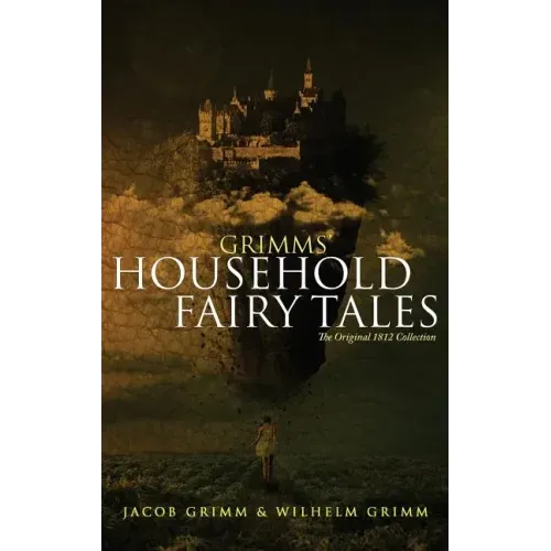 Grimms' Household Fairy Tales: The Original 1812 Collection