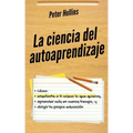 La ciencia del autoaprendizaje: Cómo enseñarte a ti mismo lo que quieras, aprender más en menos tiempo y dirigir tu propia educación