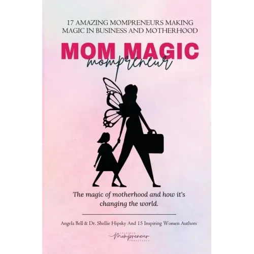 Mom Magic Mompreneur: The Magic of Motherhood and How It's Changing the World
