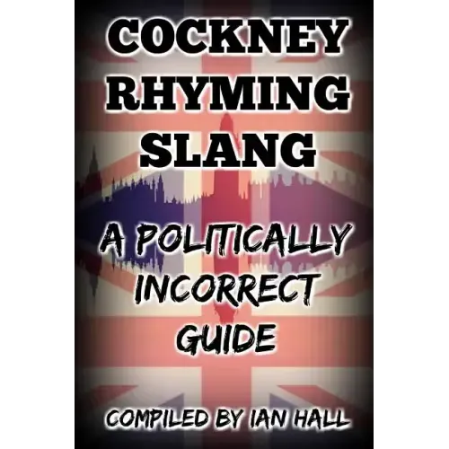 Cockney Rhyming Slang: A Politically Incorrect Guide