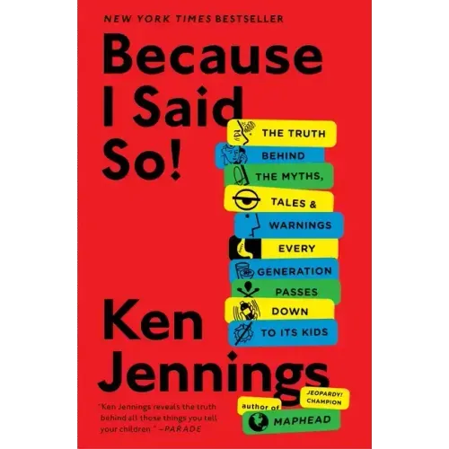 Because I Said So!: The Truth Behind the Myths, Tales, and Warnings Every Generation Passes Down to Its Kids