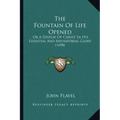 The Fountain Of Life Opened: Or A Display Of Christ In His Essential And Mediatorial Glory (1698)