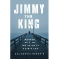 Jimmy the King: Murder, Vice, and the Reign of a Dirty Cop