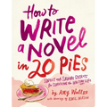 How to Write a Novel in 20 Pies: Sweet and Savory Tips for the Writing Life